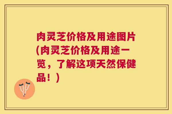 肉灵芝价格及用途图片(肉灵芝价格及用途一览,了解这项天然保健品!) 肉灵芝价格及用途图片(肉灵芝价格及用途一览,了解这项天然保健品!)