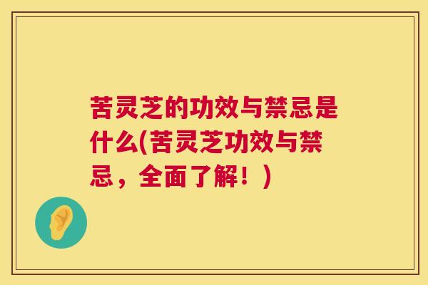 苦灵芝的功效与禁忌是什么(苦灵芝功效与禁忌，全面了解！)