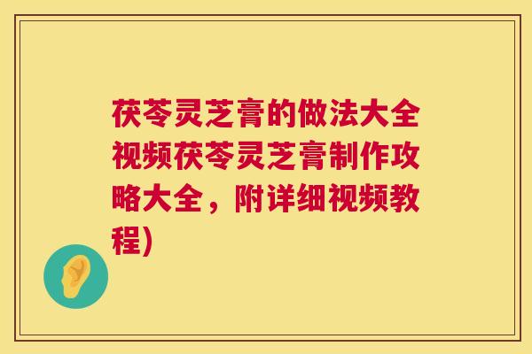 茯苓灵芝膏的做法大全视频茯苓灵芝膏制作攻略大全,附详细视频教程) 茯苓灵芝膏的做法大全视频茯苓灵芝膏制作攻略大全,附详细视频教程)