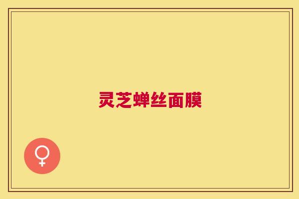 灵芝蝉丝面膜