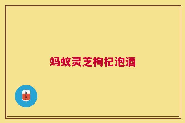 蚂蚁灵芝枸杞泡酒
