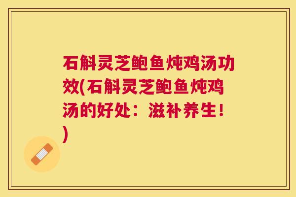石斛灵芝鲍鱼炖鸡汤功效(石斛灵芝鲍鱼炖鸡汤的好处：滋补养生！)