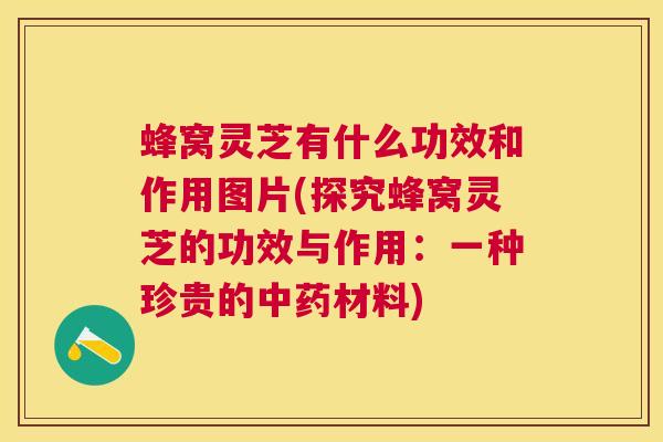 蜂窝灵芝有什么功效和作用图片(探究蜂窝灵芝的功效与作用：一种珍贵的材料)