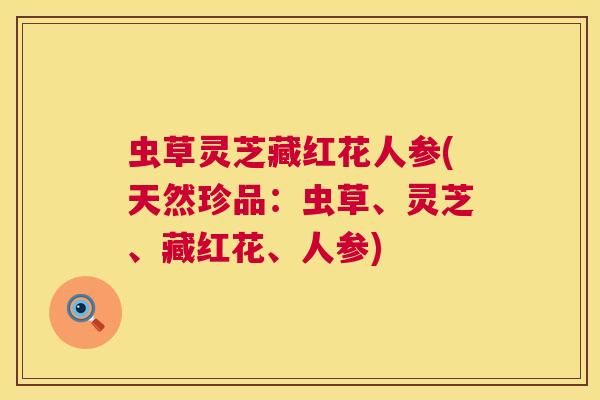 虫草灵芝藏红花人参(天然珍品:虫草、灵芝、藏红花、人参) 虫草灵芝藏红花人参(天然珍品:虫草、灵芝、藏红花、人参)