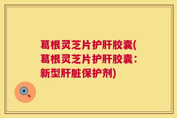 葛根灵芝片胶囊(葛根灵芝片胶囊：新型保护剂)