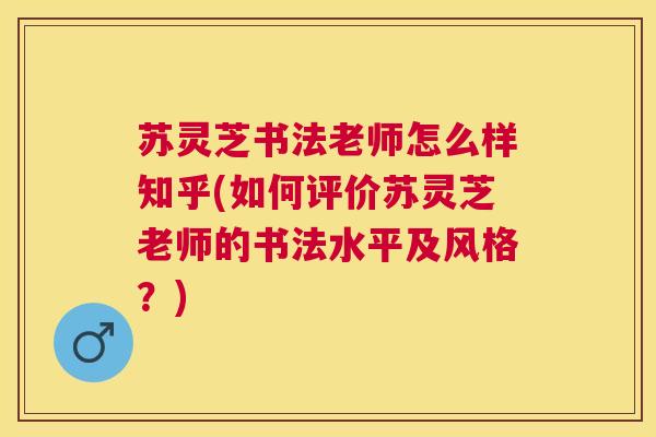 苏灵芝书法老师怎么样知乎(如何评价苏灵芝老师的书法水平及风格?) 苏灵芝书法老师怎么样知乎(如何评价苏灵芝老师的书法水平及风格?)