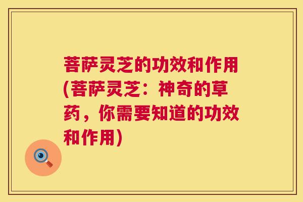 菩萨灵芝的功效和作用(菩萨灵芝:神奇的草药,你需要知道的功效和作用) 菩萨灵芝的功效和作用(菩萨灵芝:神奇的草药,你需要知道的功效和作用)