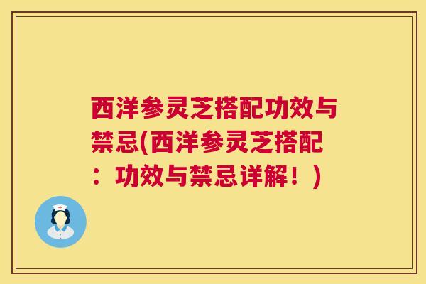 西洋参灵芝搭配功效与禁忌(西洋参灵芝搭配:功效与禁忌详解!) 西洋参灵芝搭配功效与禁忌(西洋参灵芝搭配:功效与禁忌详解!)