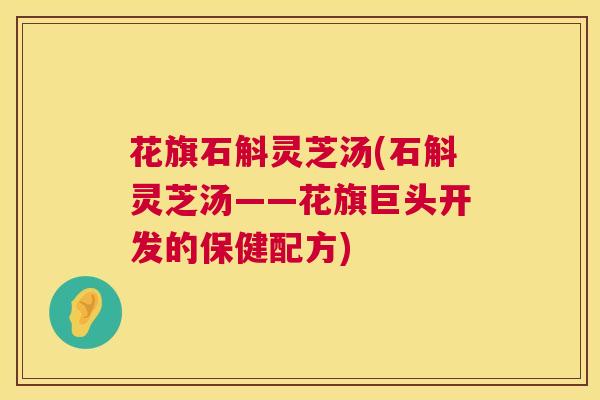花旗石斛灵芝汤(石斛灵芝汤——花旗巨头开发的保健配方)
