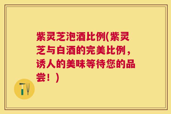 紫灵芝泡酒比例(紫灵芝与白酒的完美比例,诱人的美味等待您的品尝!) 紫灵芝泡酒比例(紫灵芝与白酒的完美比例,诱人的美味等待您的品尝!)