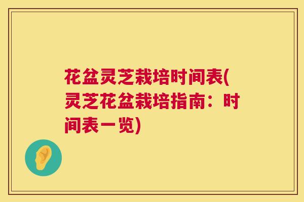 花盆灵芝栽培时间表(灵芝花盆栽培指南:时间表一览) 花盆灵芝栽培时间表(灵芝花盆栽培指南:时间表一览)