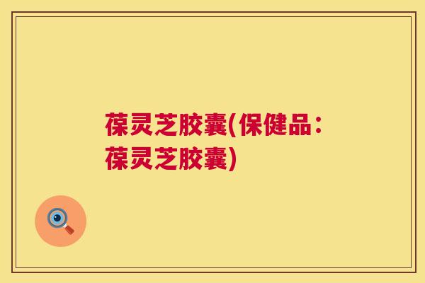 葆灵芝胶囊(保健品:葆灵芝胶囊) 葆灵芝胶囊(保健品:葆灵芝胶囊)