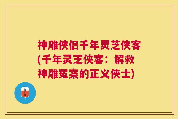神雕侠侣千年灵芝侠客(千年灵芝侠客：解救神雕冤案的正义侠士)