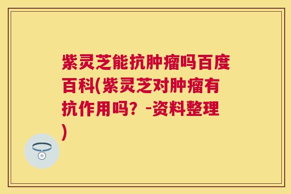 紫灵芝能抗吗百度百科(紫灵芝对有抗作用吗?-资料整理) 紫灵芝能抗吗百度百科(紫灵芝对有抗作用吗?-资料整理)