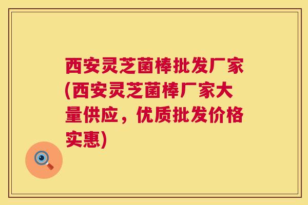 西安灵芝菌棒批发厂家(西安灵芝菌棒厂家大量供应,优质批发价格实惠) 西安灵芝菌棒批发厂家(西安灵芝菌棒厂家大量供应,优质批发价格实惠)