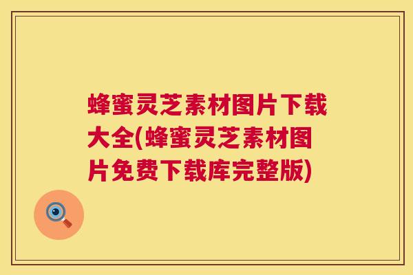 蜂蜜灵芝素材图片下载大全(蜂蜜灵芝素材图片免费下载库完整版)