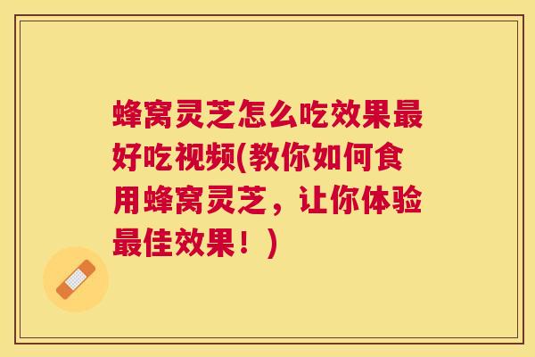蜂窝灵芝怎么吃效果好吃视频(教你如何食用蜂窝灵芝,让你体验佳效果!) 蜂窝灵芝怎么吃效果好吃视频(教你如何食用蜂窝灵芝,让你体验佳效果!)