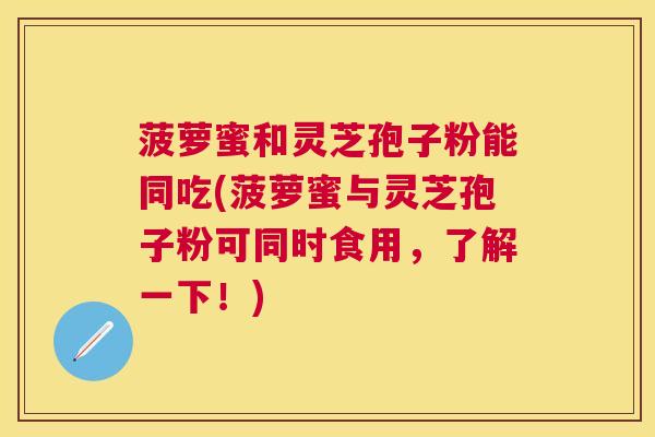 菠萝蜜和灵芝孢子粉能同吃(菠萝蜜与灵芝孢子粉可同时食用，了解一下！)