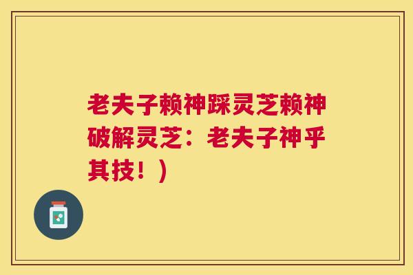 老夫子赖神踩灵芝赖神破解灵芝：老夫子神乎其技！)