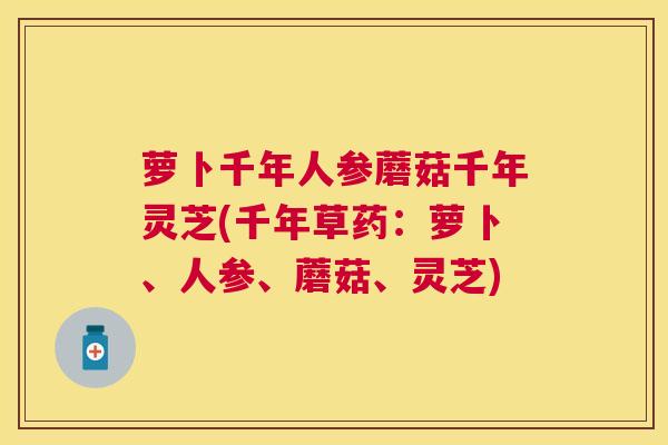 萝卜千年人参蘑菇千年灵芝(千年草药：萝卜、人参、蘑菇、灵芝)