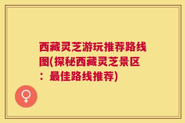 西藏灵芝游玩推荐路线图(探秘西藏灵芝景区：佳路线推荐)