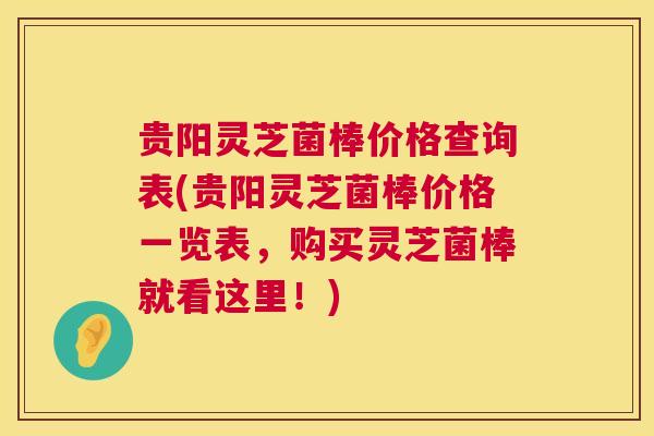 贵阳灵芝菌棒价格查询表(贵阳灵芝菌棒价格一览表,购买灵芝菌棒就看这里!) 贵阳灵芝菌棒价格查询表(贵阳灵芝菌棒价格一览表,购买灵芝菌棒就看这里!)