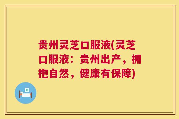 贵州灵芝口服液(灵芝口服液：贵州出产，拥抱自然，健康有保障)