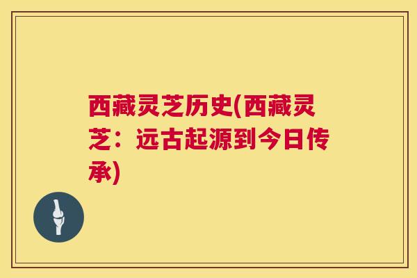 西藏灵芝历史(西藏灵芝:远古起源到今日传承) 西藏灵芝历史(西藏灵芝:远古起源到今日传承)