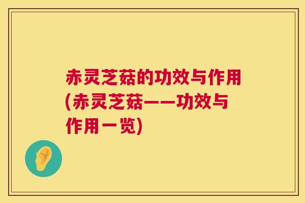 赤灵芝菇的功效与作用(赤灵芝菇——功效与作用一览)