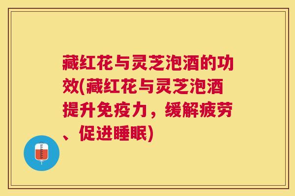 藏红花与灵芝泡酒的功效(藏红花与灵芝泡酒提升免疫力，缓解疲劳、促进)
