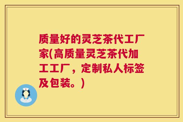 质量好的灵芝茶代工厂家(高质量灵芝茶代加工工厂，定制私人标签及包装。)