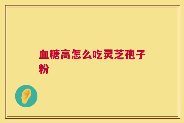 高怎么吃灵芝孢子粉