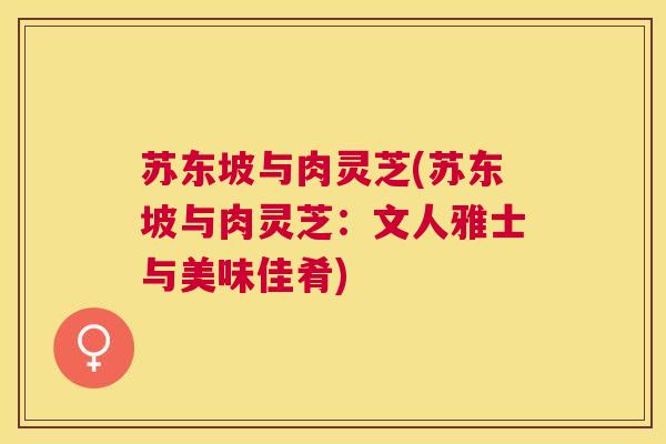 苏东坡与肉灵芝(苏东坡与肉灵芝:文人雅士与美味佳肴) 苏东坡与肉灵芝(苏东坡与肉灵芝:文人雅士与美味佳肴)
