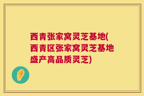 西青张家窝灵芝基地(西青区张家窝灵芝基地盛产高品质灵芝) 西青张家窝灵芝基地(西青区张家窝灵芝基地盛产高品质灵芝)
