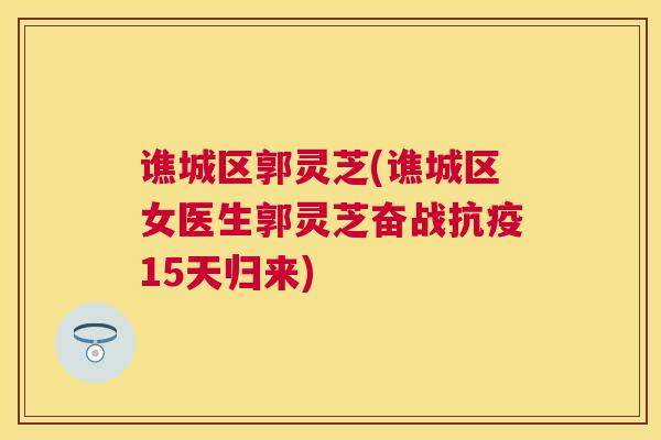 谯城区郭灵芝(谯城区女医生郭灵芝奋战抗疫15天归来) 谯城区郭灵芝(谯城区女医生郭灵芝奋战抗疫15天归来)