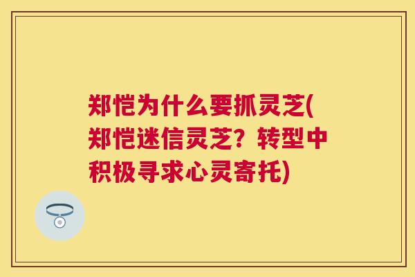 郑恺为什么要抓灵芝(郑恺迷信灵芝?转型中积极寻求心灵寄托) 郑恺为什么要抓灵芝(郑恺迷信灵芝?转型中积极寻求心灵寄托)