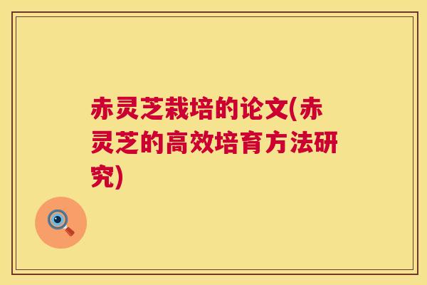 赤灵芝栽培的论文(赤灵芝的高效培育方法研究)