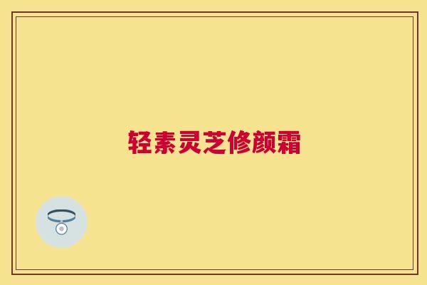 轻素灵芝修颜霜 轻素灵芝修颜霜