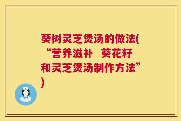 葵树灵芝煲汤的做法(“营养滋补 葵花籽和灵芝煲汤制作方法”) 葵树灵芝煲汤的做法(“营养滋补 葵花籽和灵芝煲汤制作方法”)