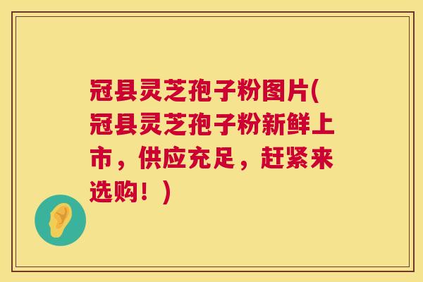 冠县灵芝孢子粉图片(冠县灵芝孢子粉新鲜上市，供应充足，赶紧来选购！)