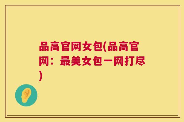 品高官网女包(品高官网：美女包一网打尽)