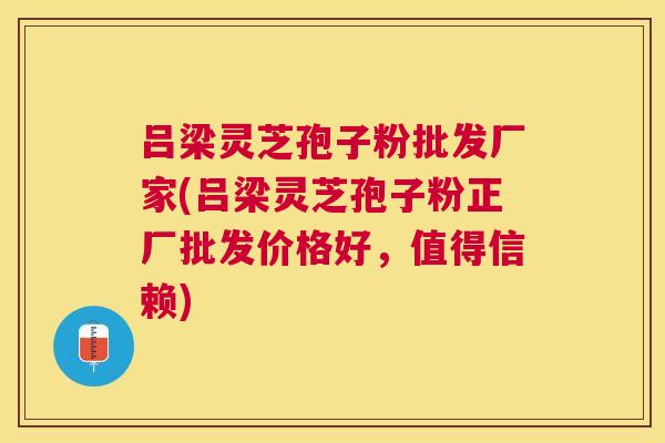 吕梁灵芝孢子粉批发厂家(吕梁灵芝孢子粉正厂批发价格好,值得信赖) 吕梁灵芝孢子粉批发厂家(吕梁灵芝孢子粉正厂批发价格好,值得信赖)