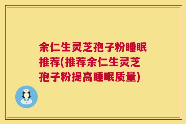 余仁生灵芝孢子粉推荐(推荐余仁生灵芝孢子粉提高质量) 余仁生灵芝孢子粉推荐(推荐余仁生灵芝孢子粉提高质量)