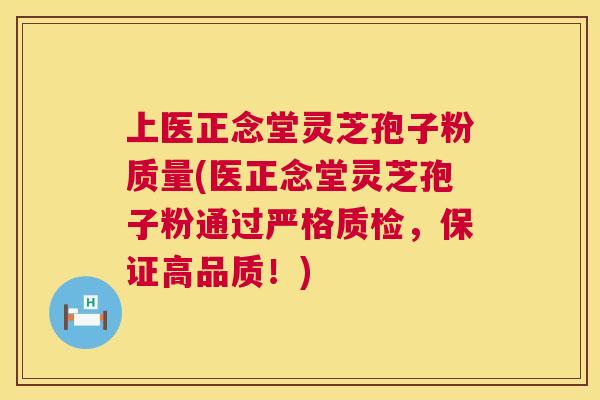 上医正念堂灵芝孢子粉质量(医正念堂灵芝孢子粉通过严格质检，保证高品质！)