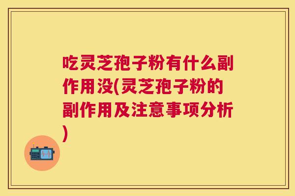 吃灵芝孢子粉有什么副作用没(灵芝孢子粉的副作用及注意事项分析) 吃灵芝孢子粉有什么副作用没(灵芝孢子粉的副作用及注意事项分析)