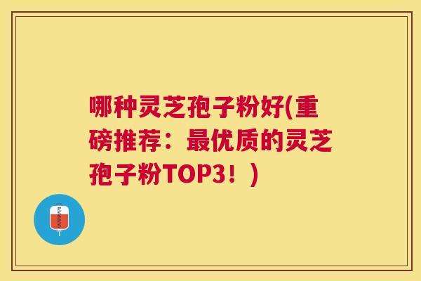 哪种灵芝孢子粉好(重磅推荐：优质的灵芝孢子粉TOP3！)