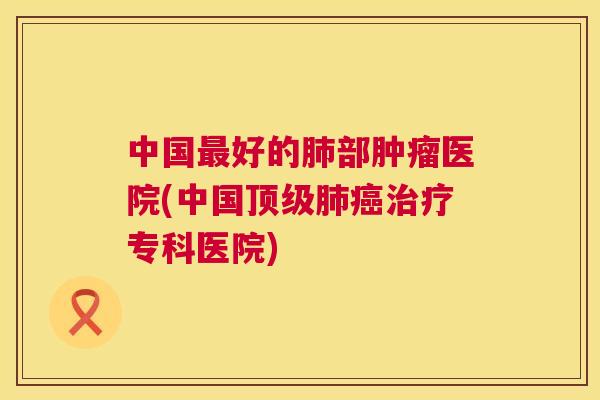 中国好的部医院(中国专科医院) 中国好的部医院(中国专科医院)