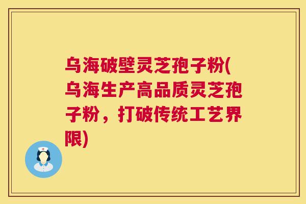 乌海破壁灵芝孢子粉(乌海生产高品质灵芝孢子粉,打破传统工艺界限) 乌海破壁灵芝孢子粉(乌海生产高品质灵芝孢子粉,打破传统工艺界限)