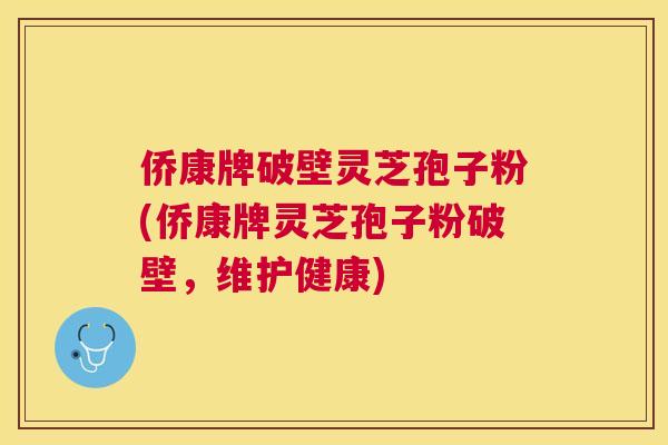 侨康牌破壁灵芝孢子粉(侨康牌灵芝孢子粉破壁,维护健康) 侨康牌破壁灵芝孢子粉(侨康牌灵芝孢子粉破壁,维护健康)