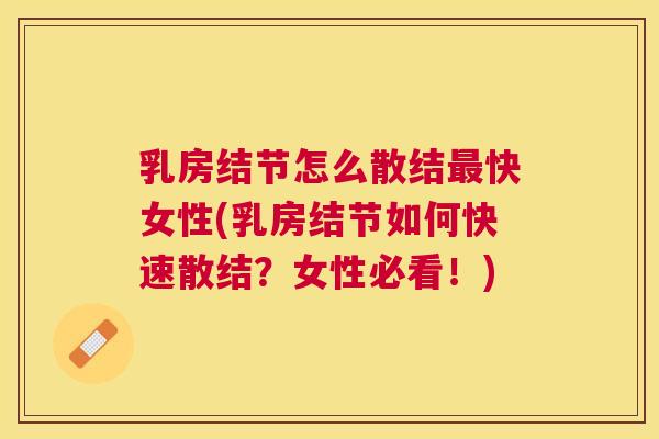 乳房结节怎么散结快女性(乳房结节如何快速散结?女性必看!) 乳房结节怎么散结快女性(乳房结节如何快速散结?女性必看!)